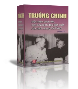 TRƯỜNG CHINH – MỘT NHÂN CÁCH LỚN,  MỘT NHÀ LÃNH ĐẠO KIỆT XUẤT CỦA CÁCH MẠNG VIỆT NAM