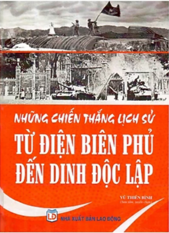 NHỮNG CHIẾN THẮNG LỊCH SỬ TỪ ĐIỆN BIÊN PHỦ ĐẾN DINH ĐỘC LẬP